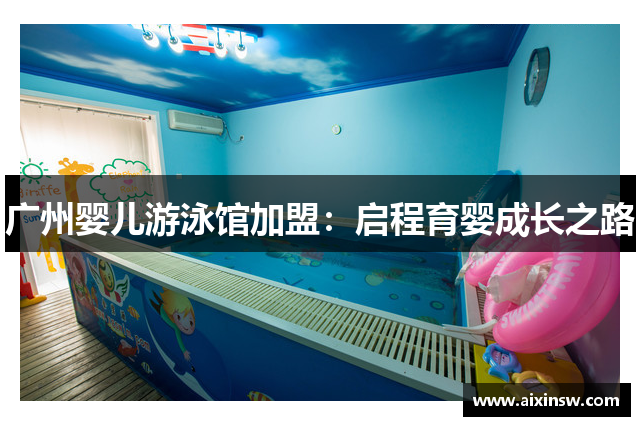 广州婴儿游泳馆加盟：启程育婴成长之路